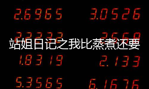 站姐日记之我比蒸煮还要红