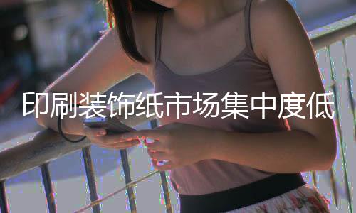 印刷装饰纸市场集中度低 绿色环保是发展重点