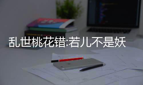 乱世桃花错:若儿不是妖