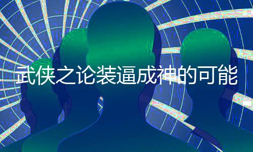 武侠之论装逼成神的可能性