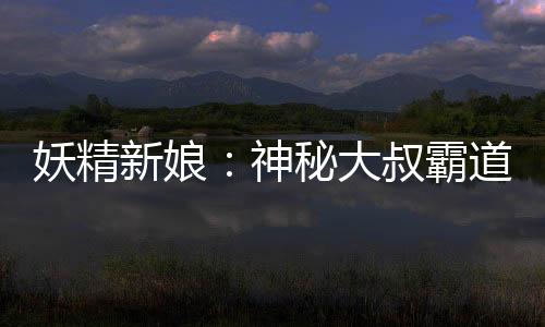妖精新娘：神秘大叔霸道宠