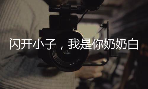 闪开小子，我是你奶奶白素贞