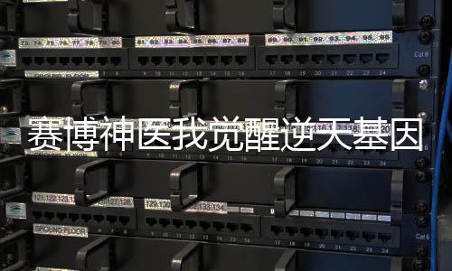 赛博神医我觉醒逆天基因术